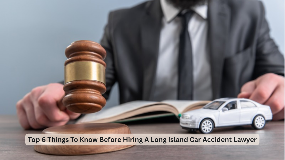 Top 6 Things To Know Before Hiring A Long Island Car Accident Lawyer